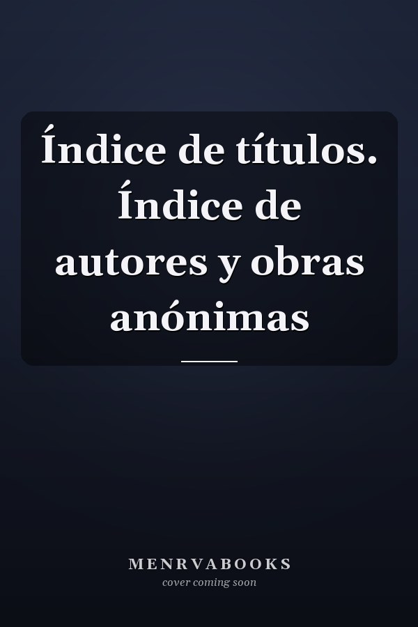 Índice de títulos. Índice de autores y obras anónimas