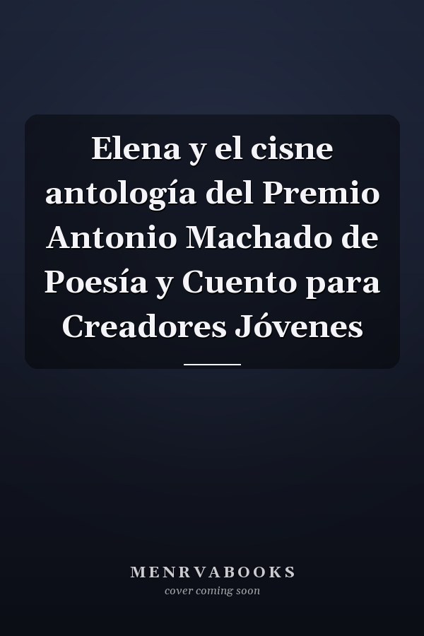 Elena y el cisne antología del Premio Antonio Machado de Poesía y Cuento para Creadores Jóvenes