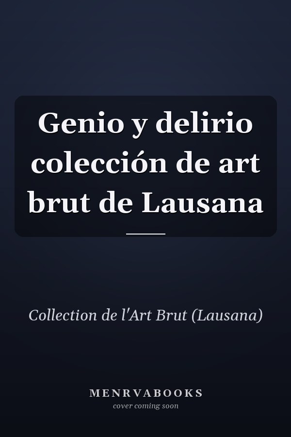 Genio y delirio colección de art brut de Lausana