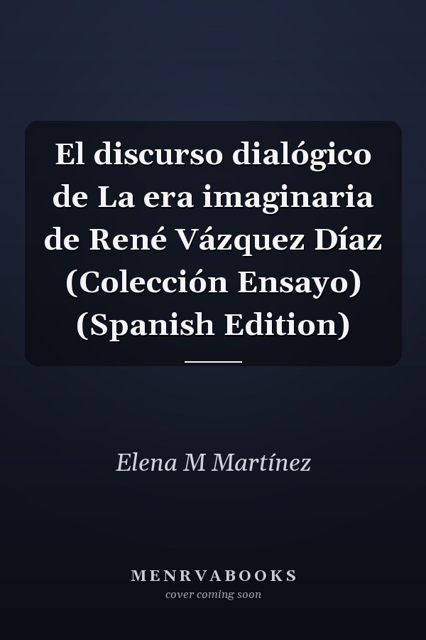 El discurso dialógico de La era imaginaria de René Vázquez Díaz (Colección Ensayo) (Spanish Edition)