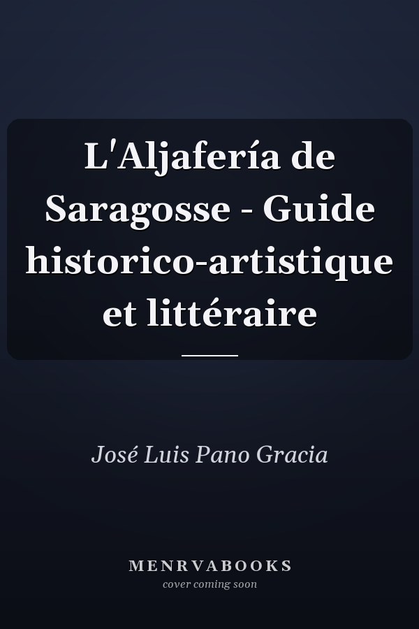 L'Aljafería de Saragosse - Guide historico-artistique et littéraire