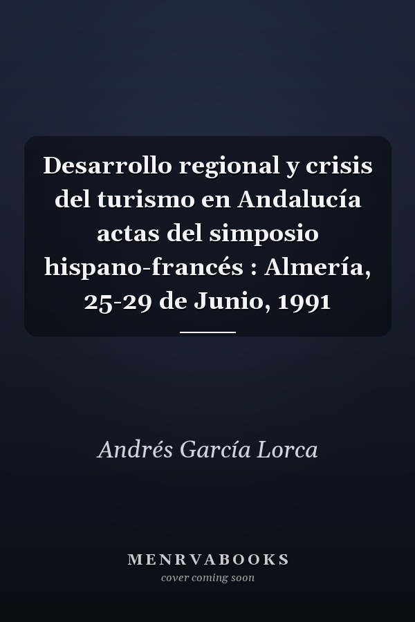 Desarrollo regional y crisis del turismo en Andalucía actas del simposio hispano-francés : Almería, 25-29 de Junio, 1991