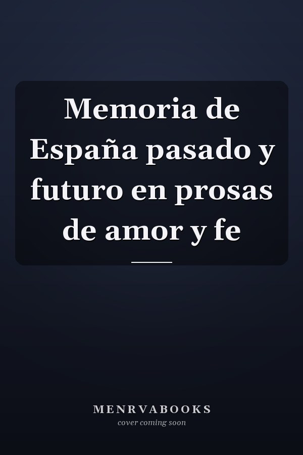 Memoria de España pasado y futuro en prosas de amor y fe