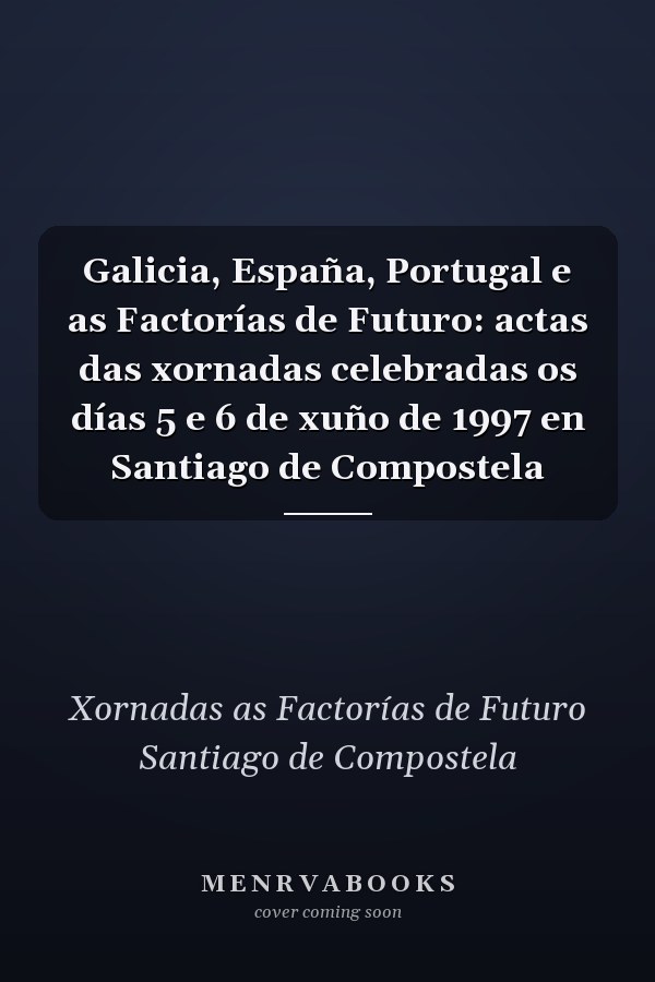 Galicia, España, Portugal e as Factorías de Futuro: actas das xornadas celebradas os días 5 e 6 de xuño de 1997 en Santiago de Compostela