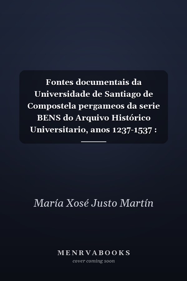 Fontes documentais da Universidade de Santiago de Compostela pergameos da serie BENS do Arquivo Histórico Universitario, anos 1237-1537 : edición diplomática