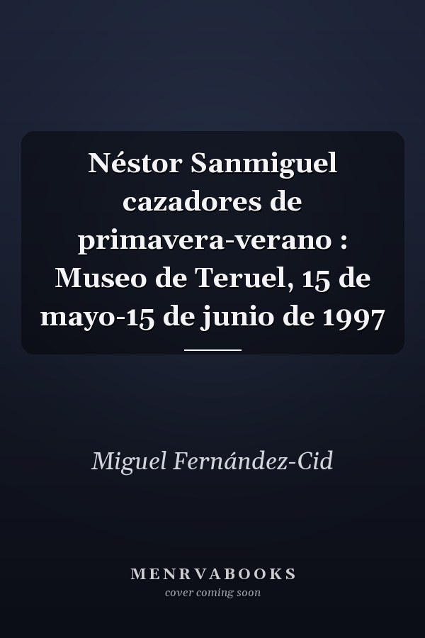 Néstor Sanmiguel cazadores de primavera-verano : Museo de Teruel, 15 de mayo-15 de junio de 1997