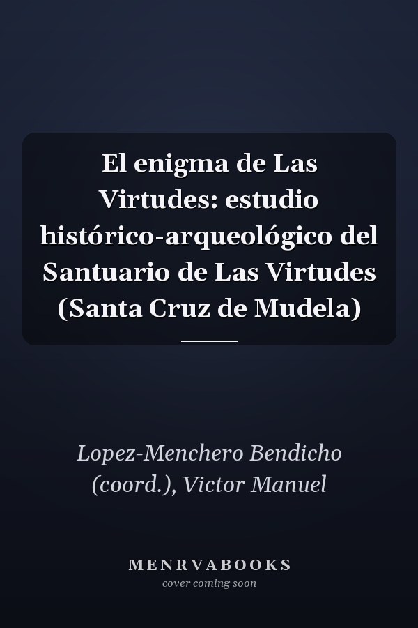 El enigma de Las Virtudes: estudio histórico-arqueológico del Santuario de Las Virtudes (Santa Cruz de Mudela)