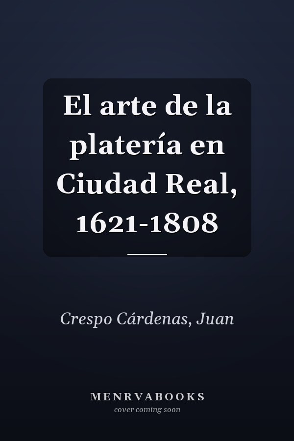 El arte de la platería en Ciudad Real, 1621-1808