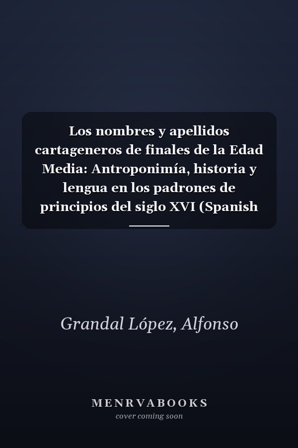Los nombres y apellidos cartageneros de finales de la Edad Media: Antroponimía, historia y lengua en los padrones de principios del siglo XVI (Spanish Edition)