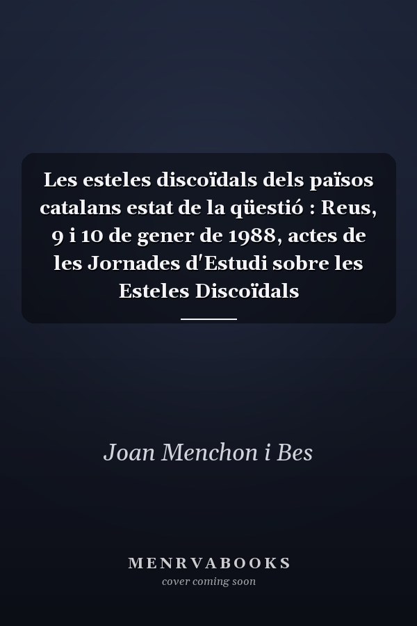 Les esteles discoïdals dels països catalans estat de la qüestió : Reus, 9 i 10 de gener de 1988, actes de les Jornades d'Estudi sobre les Esteles Discoïdals