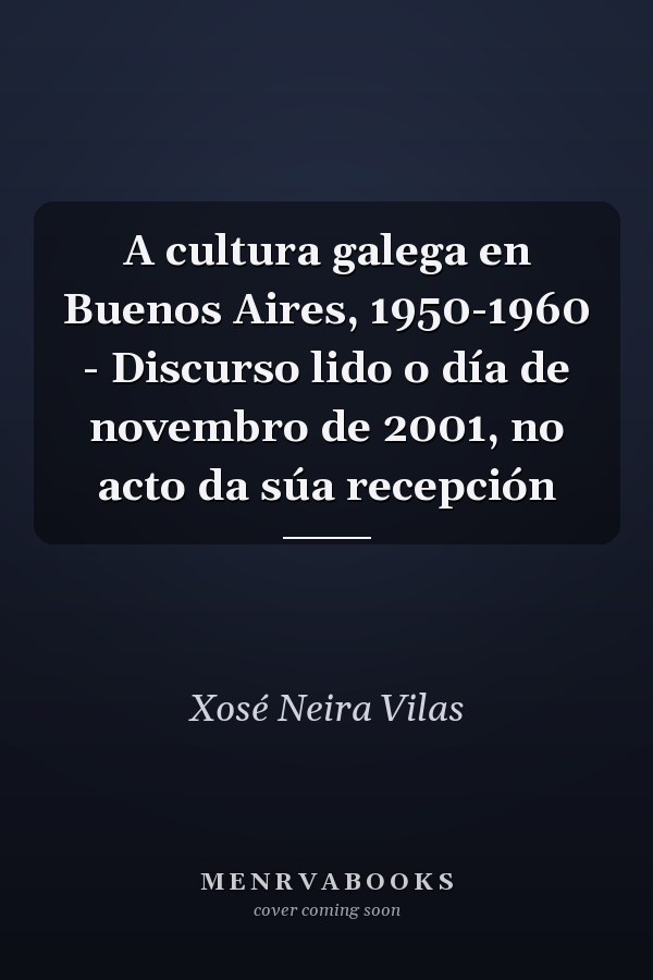 A cultura galega en Buenos Aires, 1950-1960 - Discurso lido o día de novembro de 2001, no acto da súa recepción