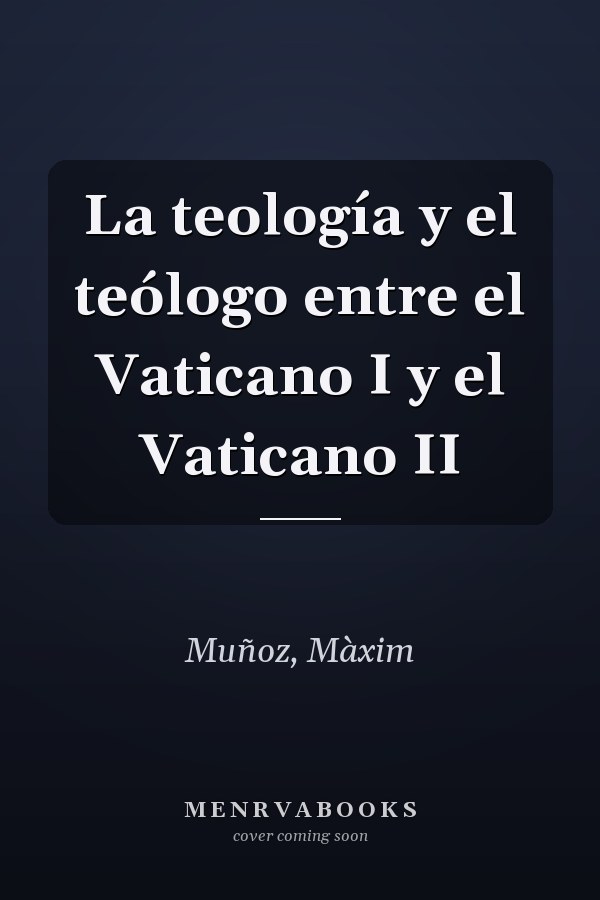 La teología y el teólogo entre el Vaticano I y el Vaticano II