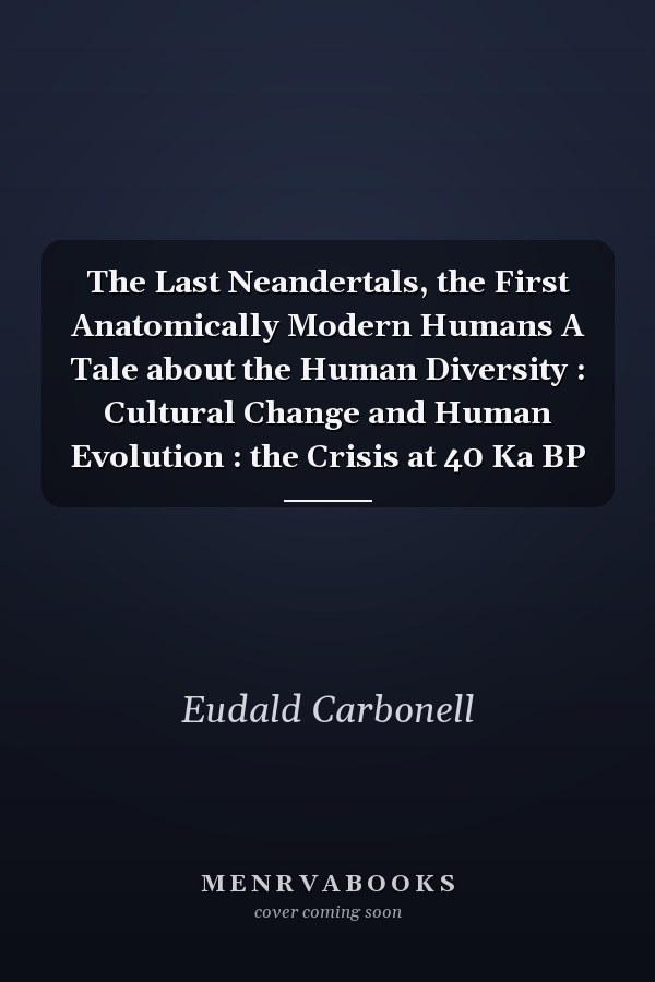 The Last Neandertals, the First Anatomically Modern Humans A Tale about the Human Diversity : Cultural Change and Human Evolution : the Crisis at 40 Ka BP