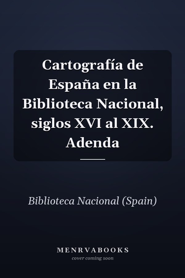 Cartografía de España en la Biblioteca Nacional, siglos XVI al XIX. Adenda