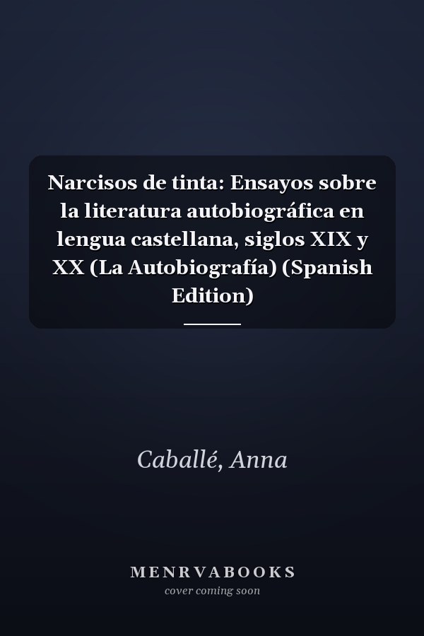 Narcisos de tinta: Ensayos sobre la literatura autobiográfica en lengua castellana, siglos XIX y XX (La Autobiografía) (Spanish Edition)