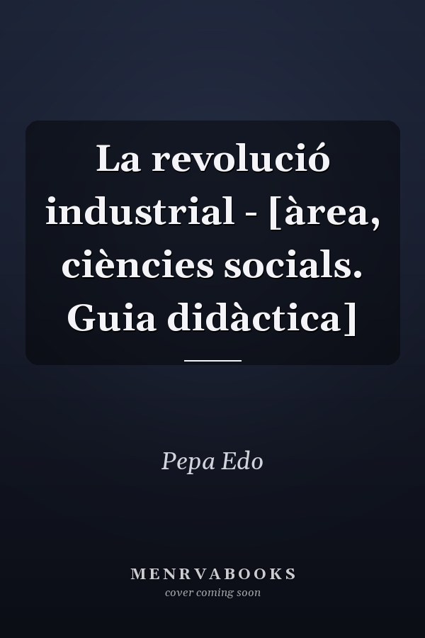 La revolució industrial - [àrea, ciències socials. Guia didàctica]