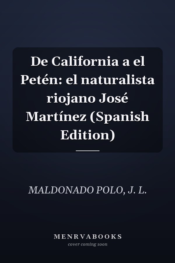 De California a el Petén: el naturalista riojano José Martínez (Spanish Edition)
