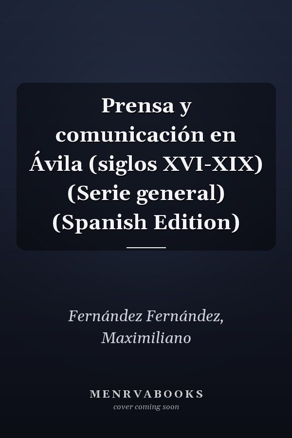 Prensa y comunicación en Ávila (siglos XVI-XIX) (Serie general) (Spanish Edition)