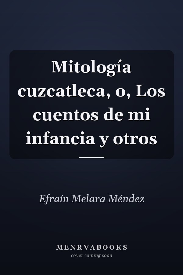 Mitología cuzcatleca, o, Los cuentos de mi infancia y otros
