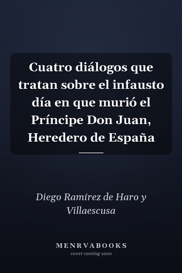 Cuatro diálogos que tratan sobre el infausto día en que murió el Príncipe Don Juan, Heredero de España