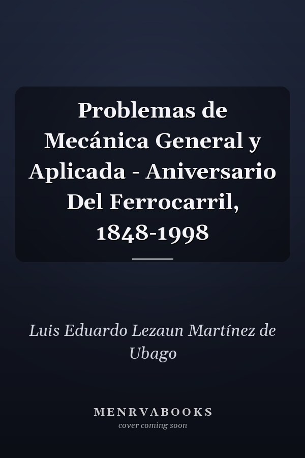 Problemas de Mecánica General y Aplicada - Aniversario Del Ferrocarril, 1848-1998