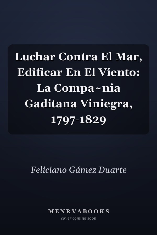 Luchar Contra El Mar, Edificar En El Viento: La Compa~nia Gaditana Viniegra, 1797-1829