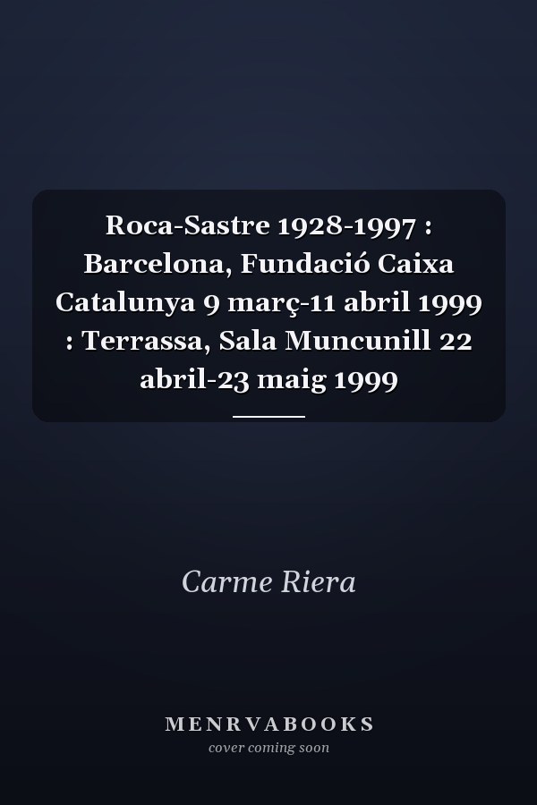 Roca-Sastre 1928-1997 : Barcelona, Fundació Caixa Catalunya 9 març-11 abril 1999 : Terrassa, Sala Muncunill 22 abril-23 maig 1999