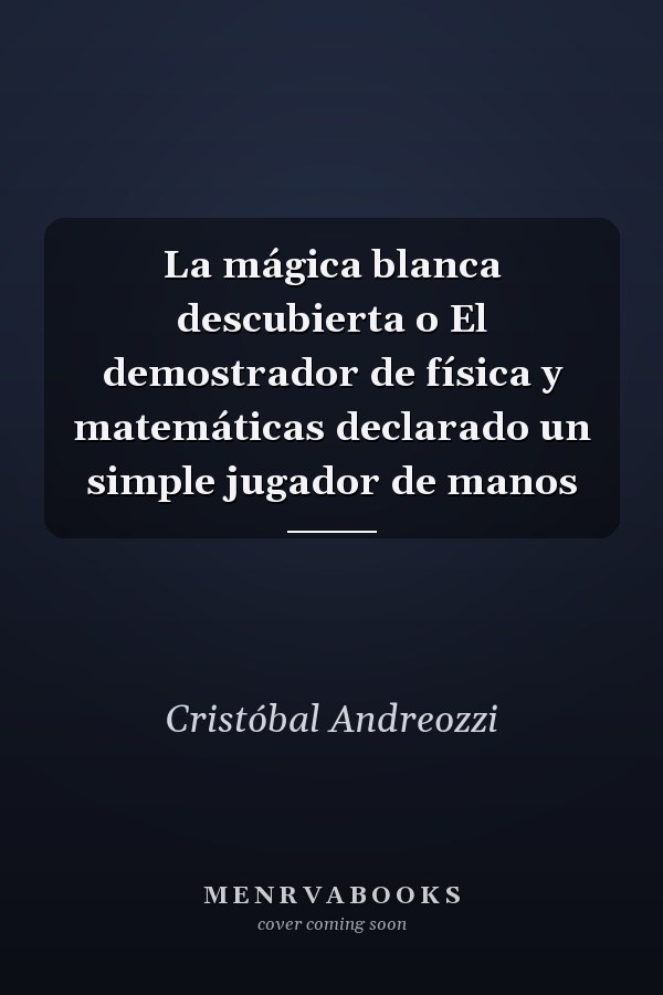 La mágica blanca descubierta o El demostrador de física y matemáticas declarado un simple jugador de manos