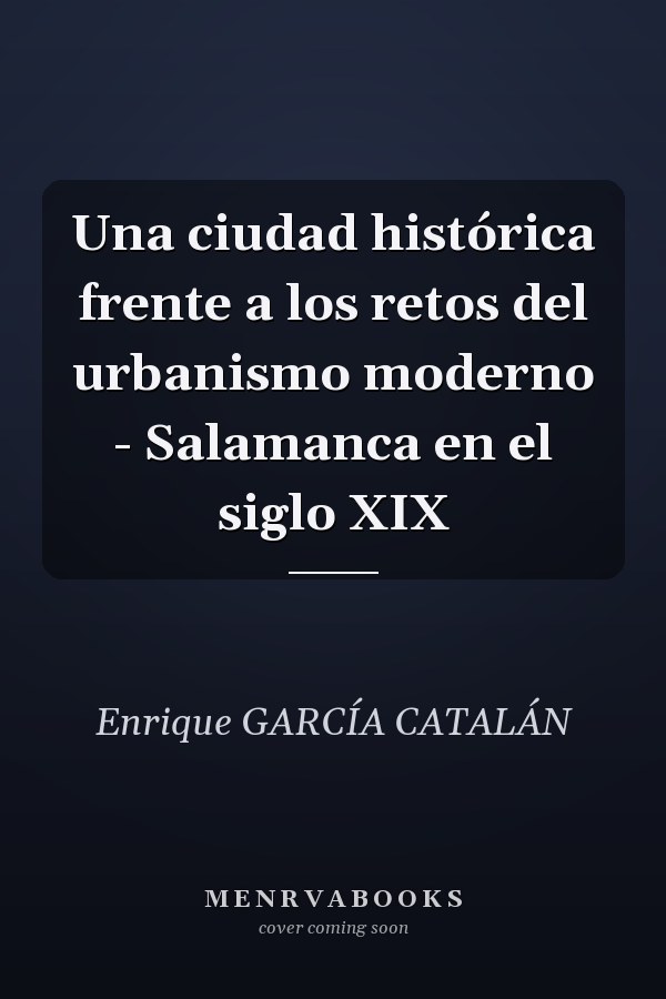 Una ciudad histórica frente a los retos del urbanismo moderno - Salamanca en el siglo XIX
