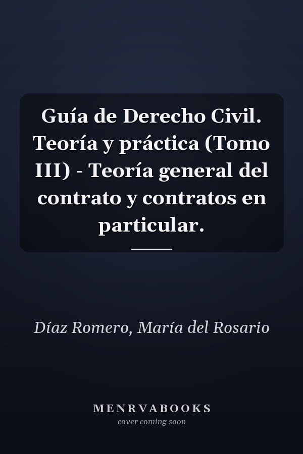 Guía de Derecho Civil. Teoría y práctica (Tomo III) - Teoría general del contrato y contratos en particular.