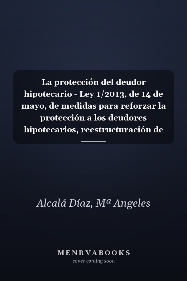 La protección del deudor hipotecario - Ley 1/2013, de 14 de mayo, de medidas para reforzar la protección a los deudores hipotecarios, reestructuración de deuda y alquiler social (Papel+e-book)