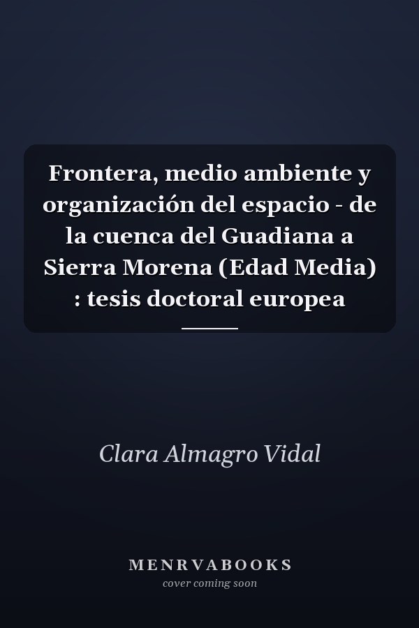 Frontera, medio ambiente y organización del espacio - de la cuenca del Guadiana a Sierra Morena (Edad Media) : tesis doctoral europea