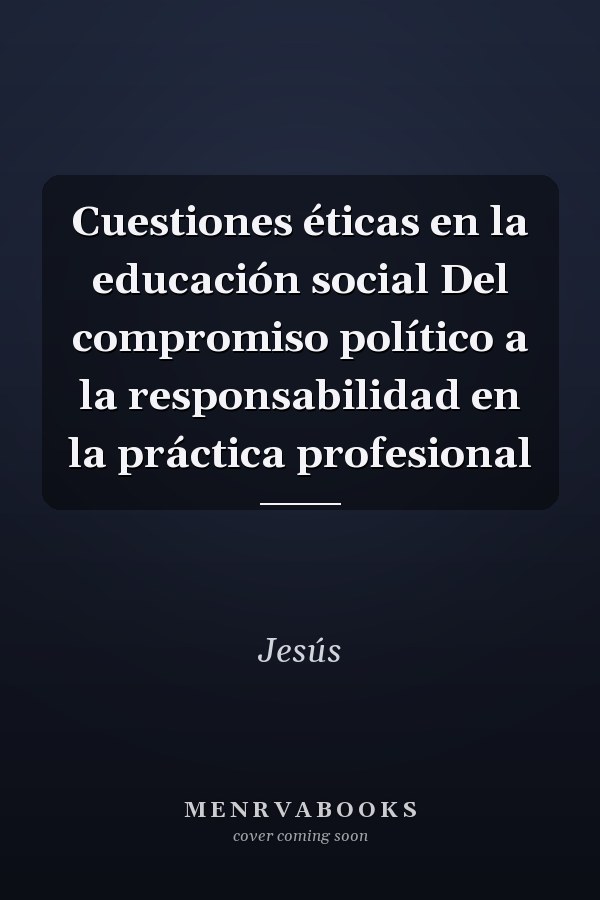Cuestiones éticas en la educación social Del compromiso político a la responsabilidad en la práctica profesional