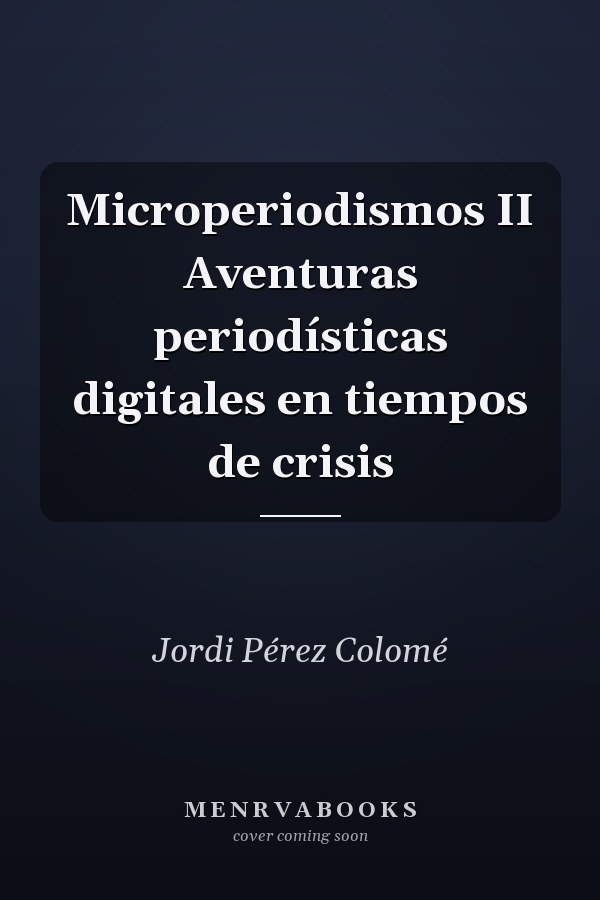 Microperiodismos II Aventuras periodísticas digitales en tiempos de crisis