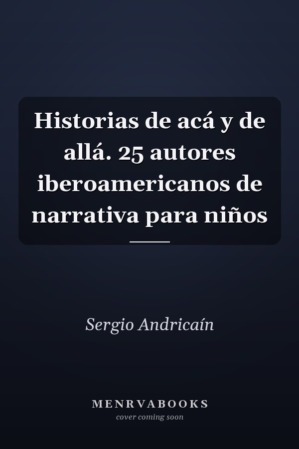 Historias de acá y de allá. 25 autores iberoamericanos de narrativa para niños