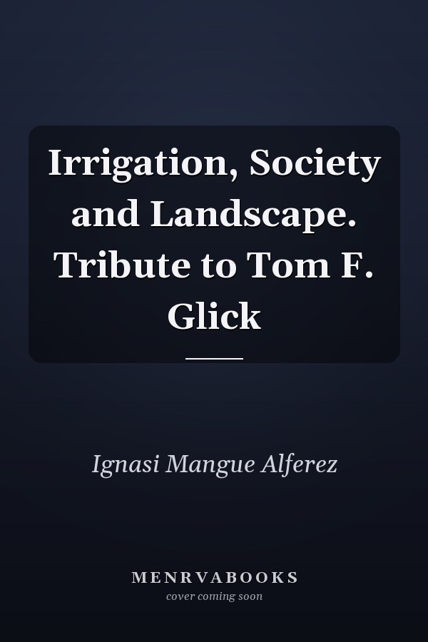 Irrigation, Society and Landscape. Tribute to Tom F. Glick