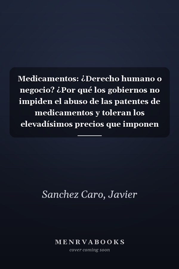 Medicamentos: ¿Derecho humano o negocio? ¿Por qué los gobiernos no impiden el abuso de las patentes de medicamentos y toleran los elevadísimos precios que imponen las farmacéuticas?