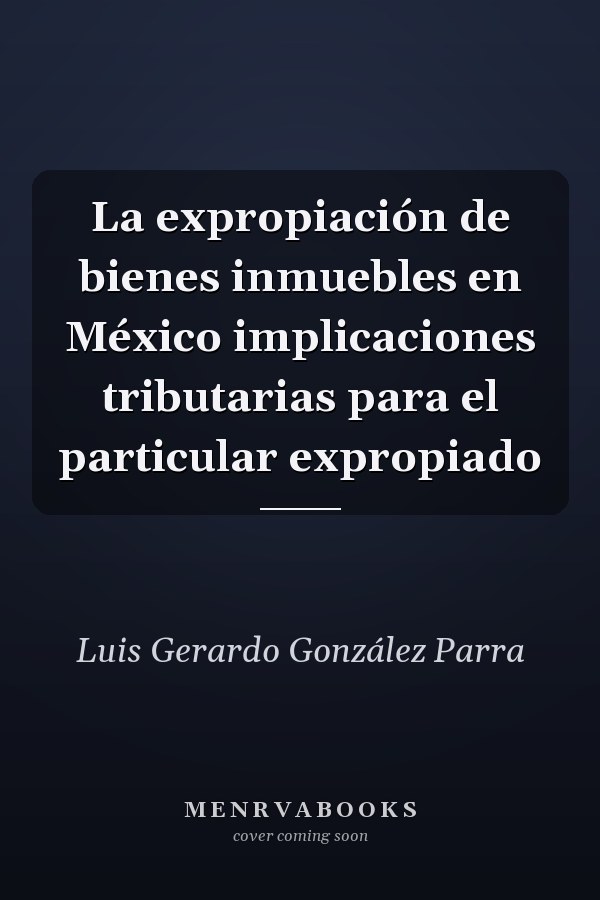 La expropiación de bienes inmuebles en México implicaciones tributarias para el particular expropiado
