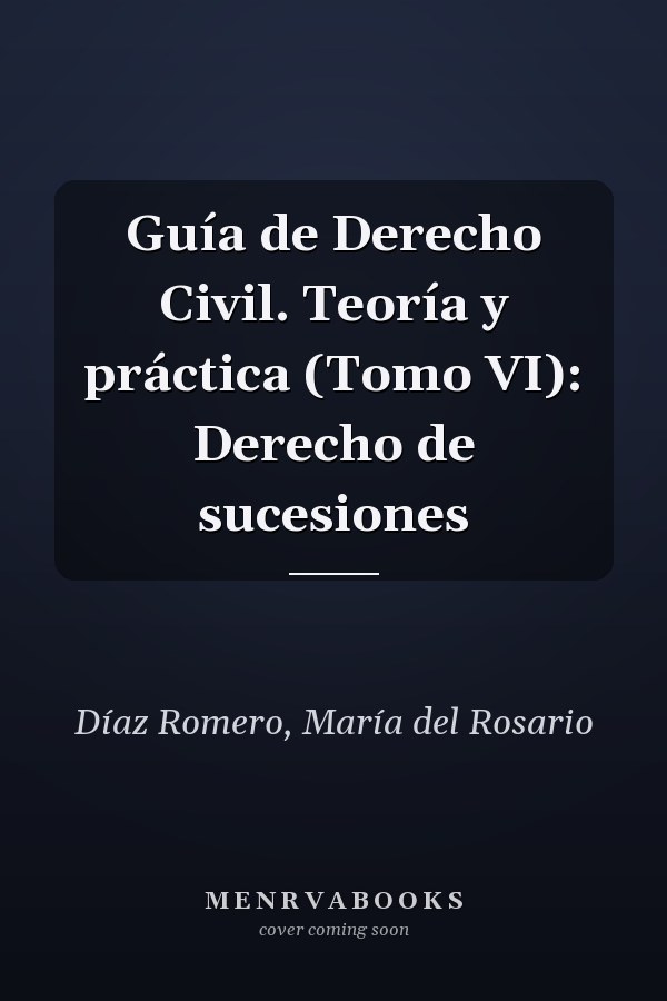 Guía de Derecho Civil. Teoría y práctica (Tomo VI): Derecho de sucesiones