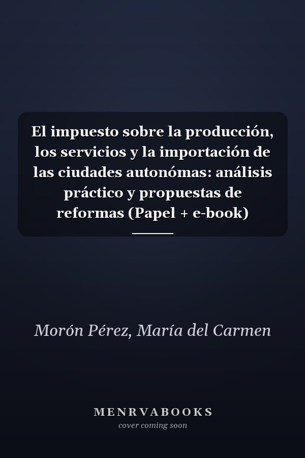 El impuesto sobre la producción, los servicios y la importación de las ciudades autonómas: análisis práctico y propuestas de reformas (Papel + e-book)