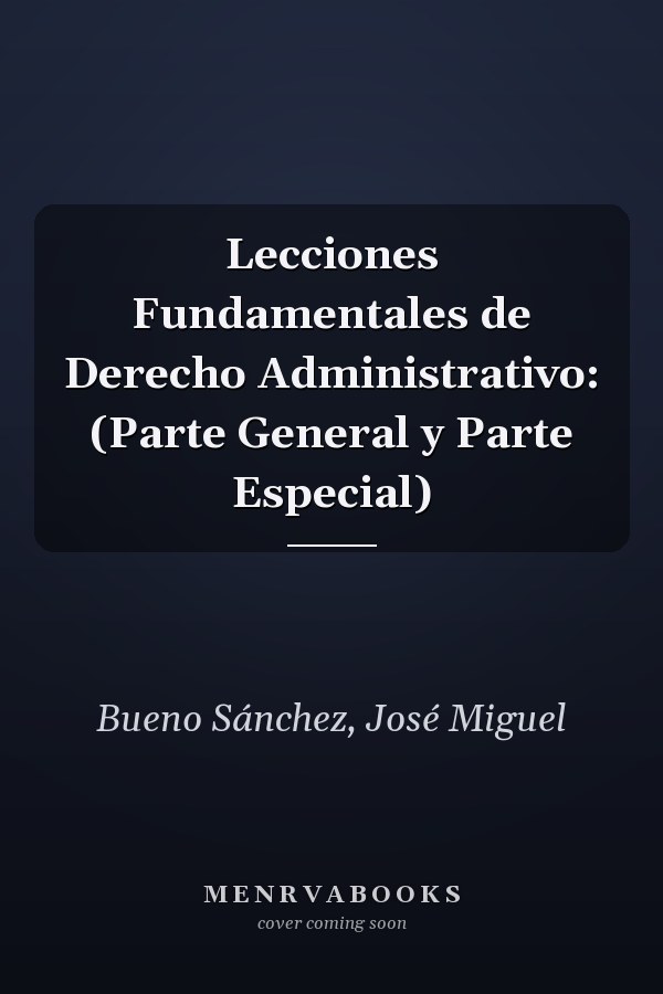 Lecciones Fundamentales de Derecho Administrativo: (Parte General y Parte Especial)