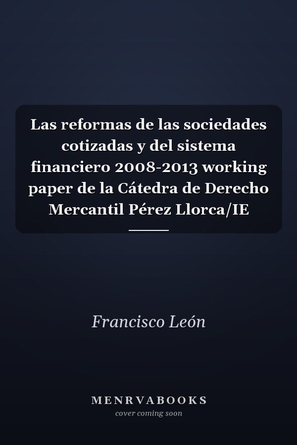Las reformas de las sociedades cotizadas y del sistema financiero 2008-2013 working paper de la Cátedra de Derecho Mercantil Pérez Llorca/IE