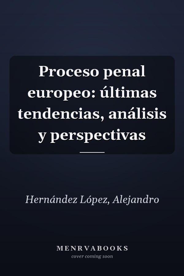 Proceso penal europeo: últimas tendencias, análisis y perspectivas
