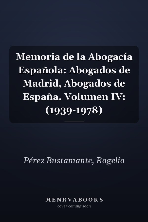 Memoria de la Abogacía Española: Abogados de Madrid, Abogados de España. Volumen IV: (1939-1978)