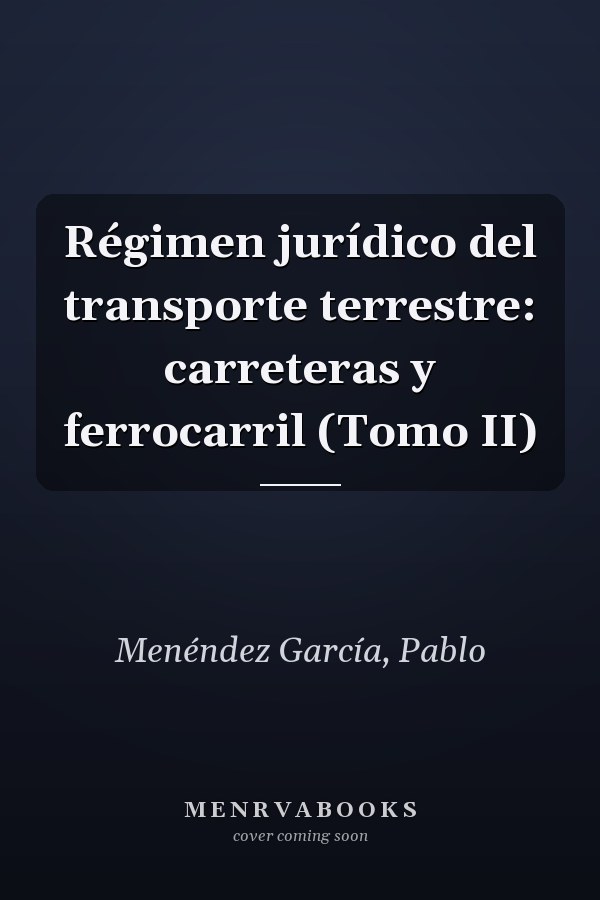 Régimen jurídico del transporte terrestre: carreteras y ferrocarril (Tomo II)
