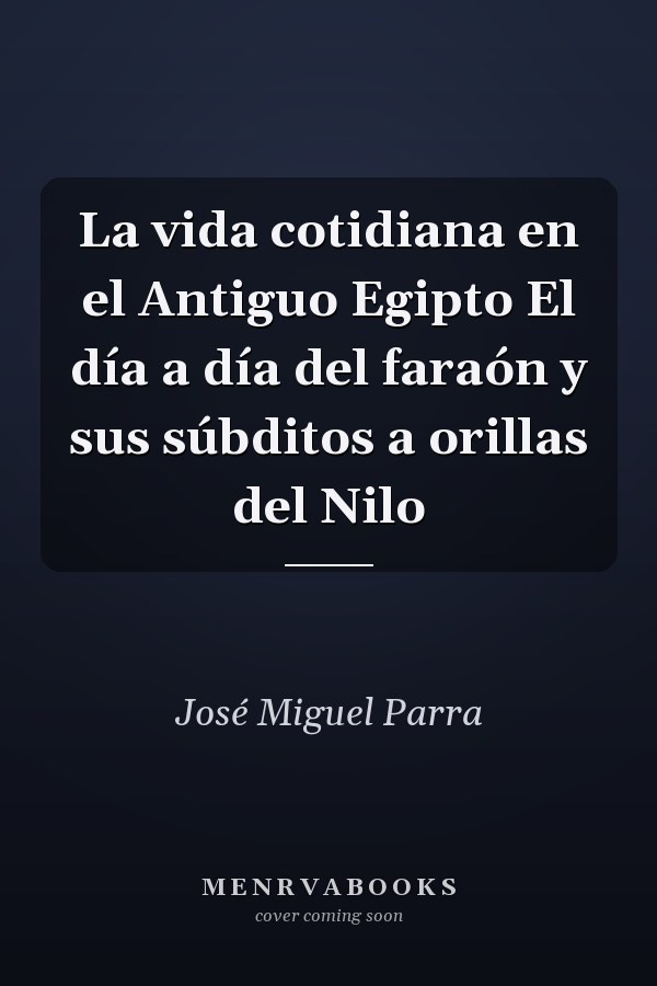 La vida cotidiana en el Antiguo Egipto El día a día del faraón y sus súbditos a orillas del Nilo