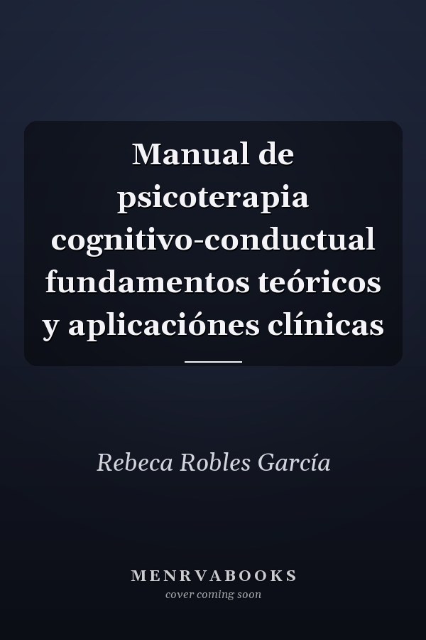 Manual de psicoterapia cognitivo-conductual fundamentos teóricos y aplicaciónes clínicas