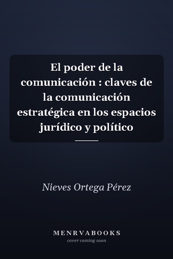 El poder de la comunicación : claves de la comunicación estratégica en los espacios jurídico y político