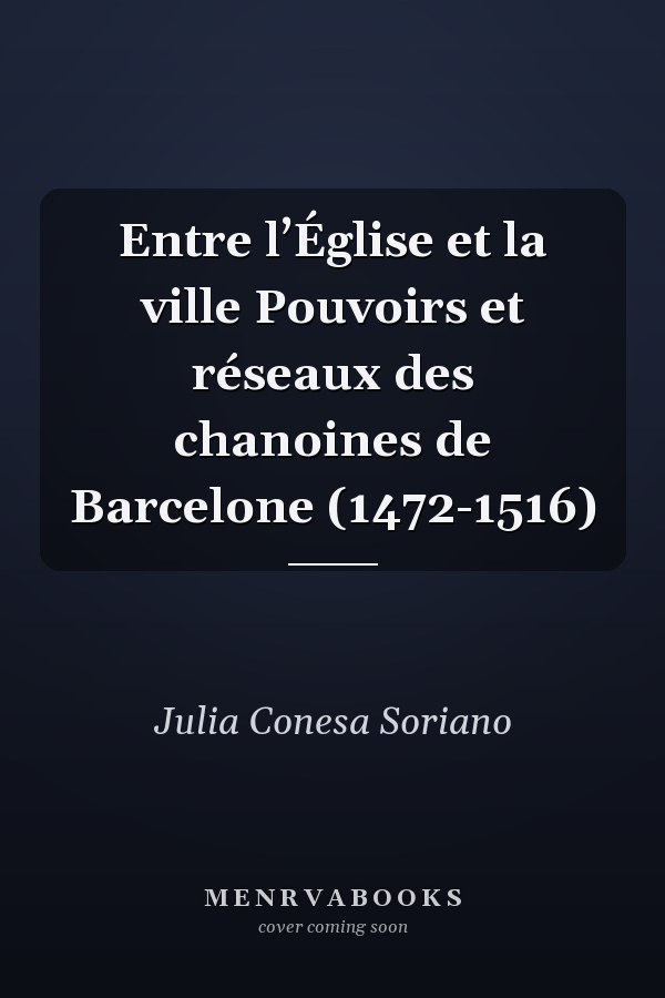 Entre l’Église et la ville Pouvoirs et réseaux des chanoines de Barcelone (1472-1516)