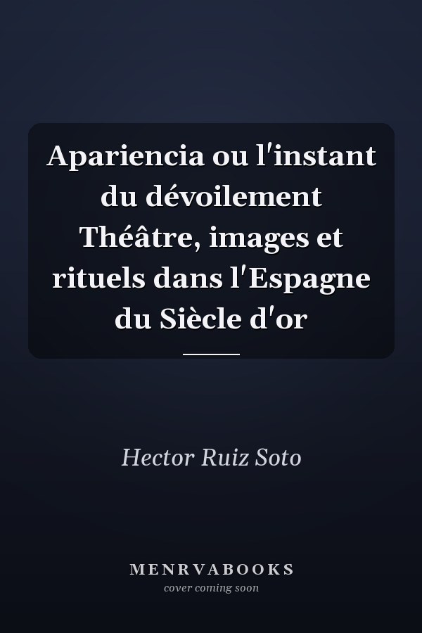 Apariencia ou l'instant du dévoilement Théâtre, images et rituels dans l'Espagne du Siècle d'or